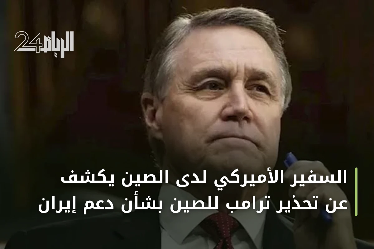 السفير الأميركي لدى الصين يكشف عن تحذير ترامب للصين بشأن دعم إيران