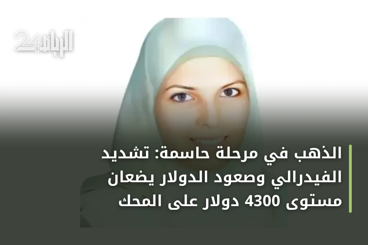 الذهب في مرحلة حاسمة: تشديد الفيدرالي وصعود الدولار يضعان مستوى 4300 دولار على المحك