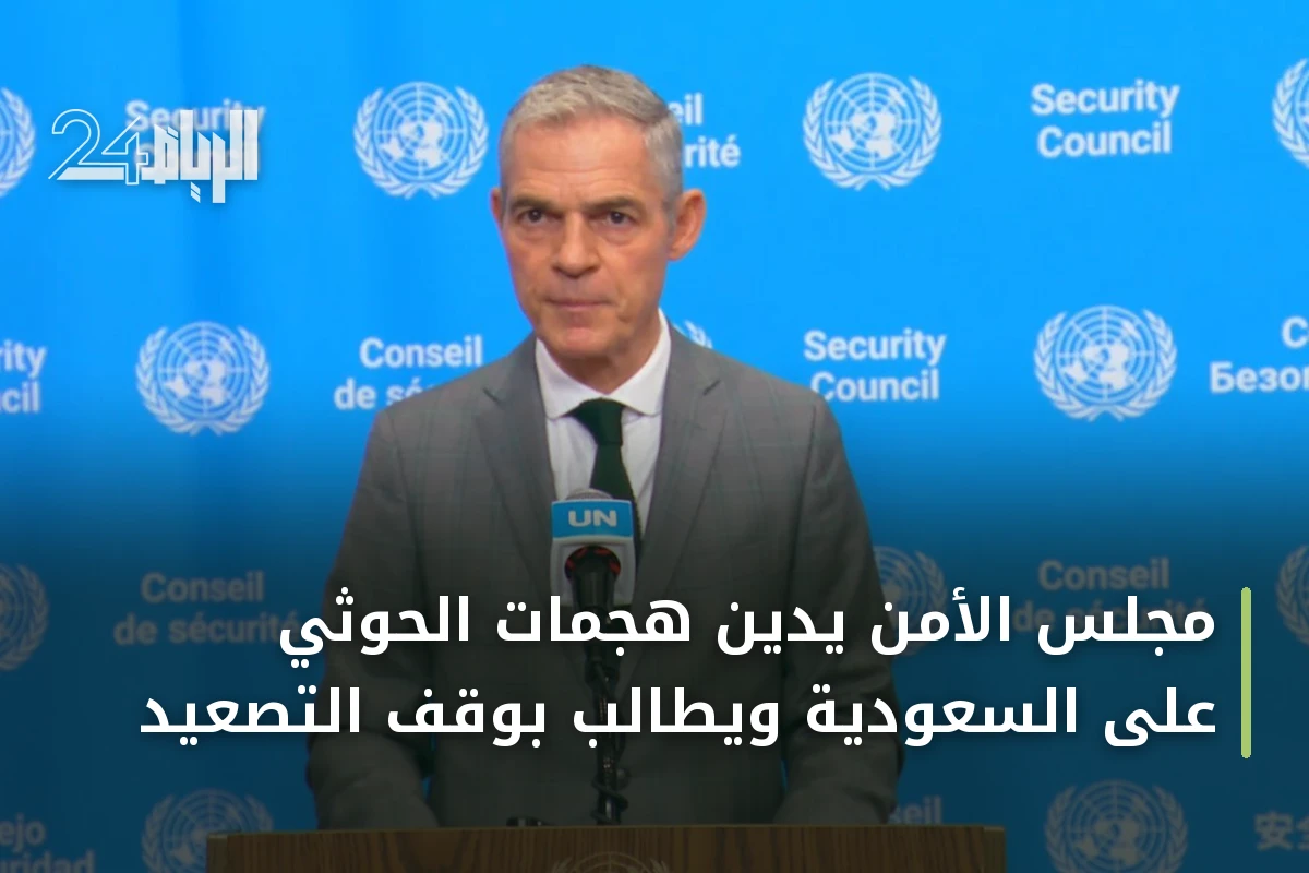 مجلس الأمن يدين هجمات الحوثي على السعودية ويطالب بوقف التصعيد