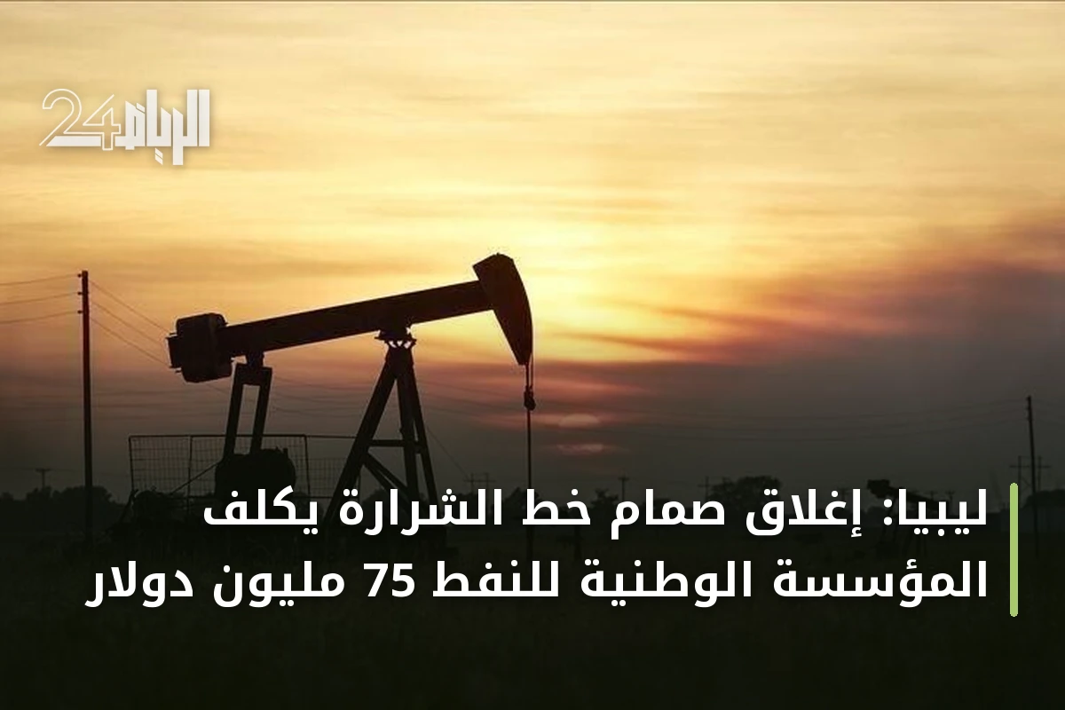 ليبيا: إغلاق صمام خط الشرارة يكلف المؤسسة الوطنية للنفط 75 مليون دولار