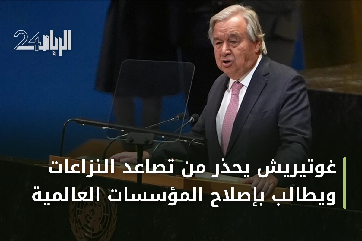 غوتيريش يحذر من تصاعد النزاعات ويطالب بإصلاح المؤسسات العالمية