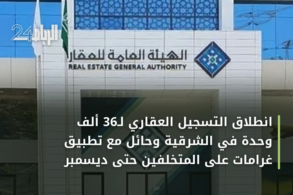 انطلاق التسجيل العقاري لـ36 ألف وحدة في الشرقية وحائل مع تطبيق غرامات على المتخلفين حتى ديسمبر