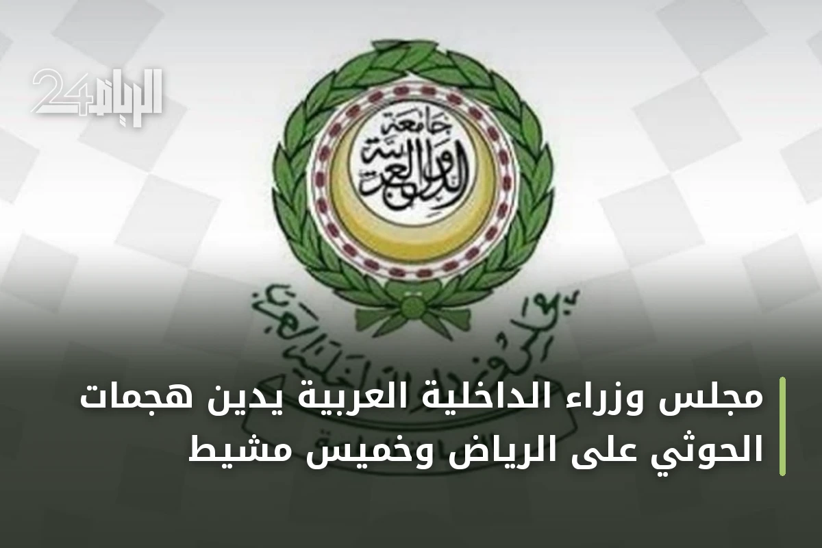 مجلس وزراء الداخلية العربية يدين هجمات الحوثي على الرياض وخميس مشيط