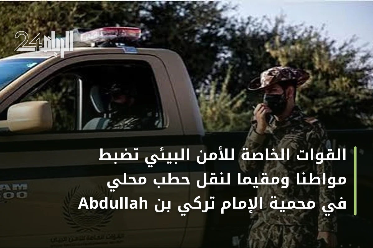 القوات الخاصة للأمن البيئي تضبط مواطنًا ومقيمًا لنقل حطب محلي في محمية الإمام تركي بن Abdullah