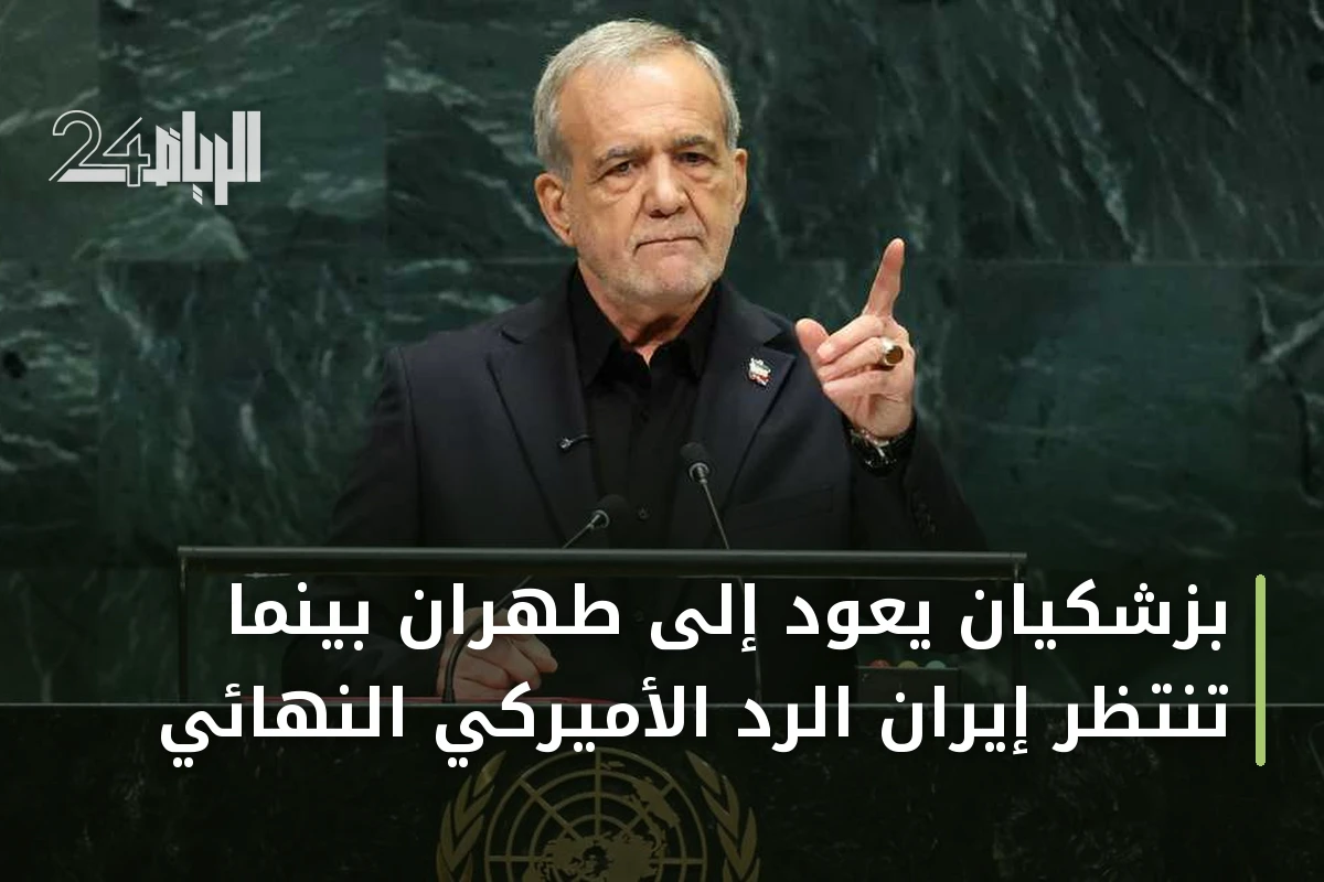 بزشكيان يعود إلى طهران بينما تنتظر إيران الرد الأميركي النهائي