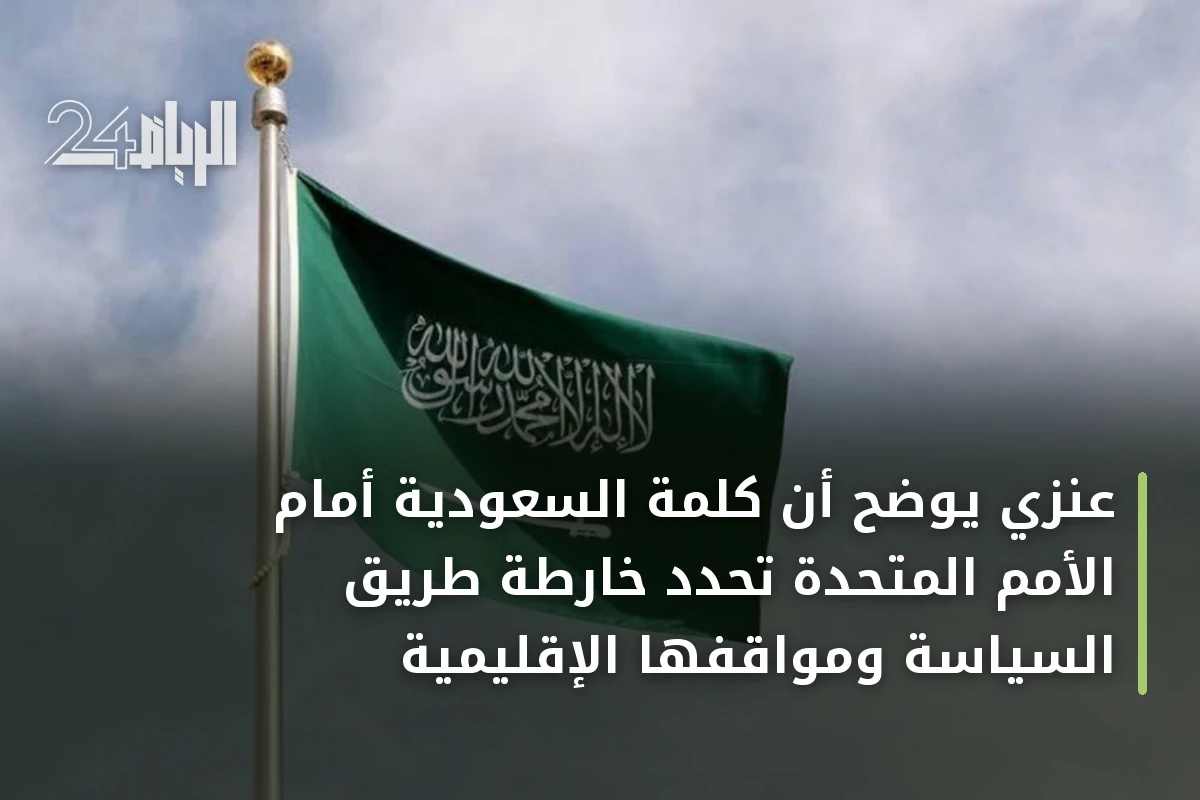 عنزي يوضح أن كلمة السعودية أمام الأمم المتحدة تحدد خارطة طريق السياسة ومواقفها الإقليمية