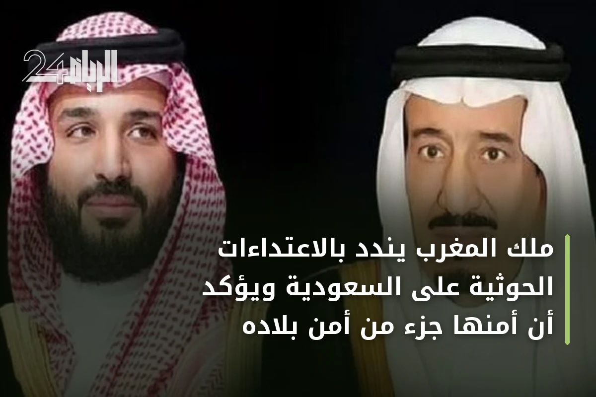 ملك المغرب يندد بالاعتداءات الحوثية على السعودية ويؤكد أن أمنها جزء من أمن بلاده