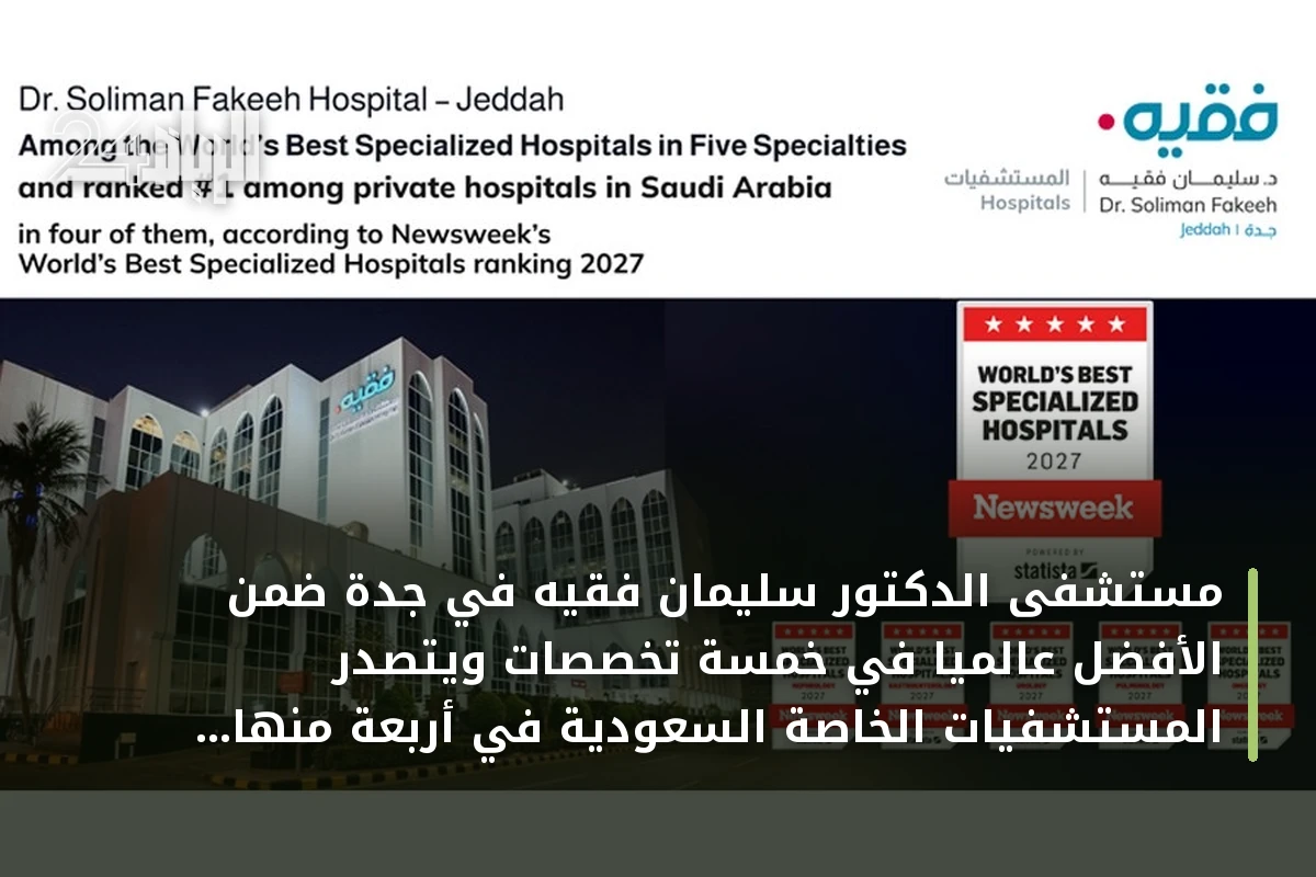 مستشفى الدكتور سليمان فقيه في جدة ضمن الأفضل عالمياً في خمسة تخصصات ويتصدر المستشفيات الخاصة السعودية في أربعة منها بتصنيف نيوزويك 2027