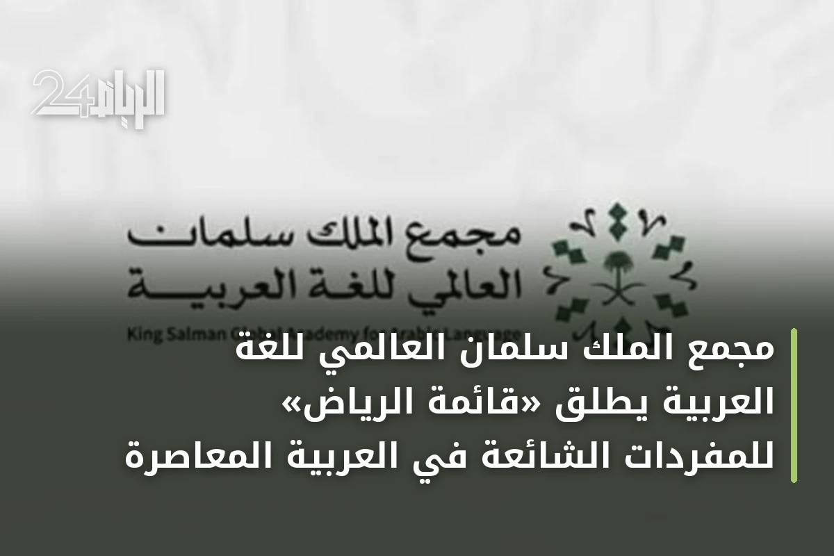 مجمع الملك سلمان العالمي للغة العربية يطلق «قائمة الرياض» للمفردات الشائعة في العربية المعاصرة