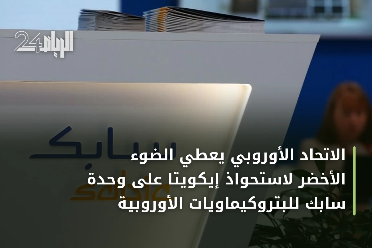 الاتحاد الأوروبي يعطي الضوء الأخضر لاستحواذ إيكويتا على وحدة سابك للبتروكيماويات الأوروبية