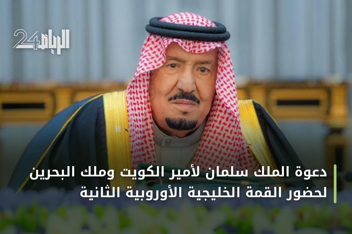 دعوة الملك سلمان لأمير الكويت وملك البحرين لحضور القمة الخليجية الأوروبية الثانية