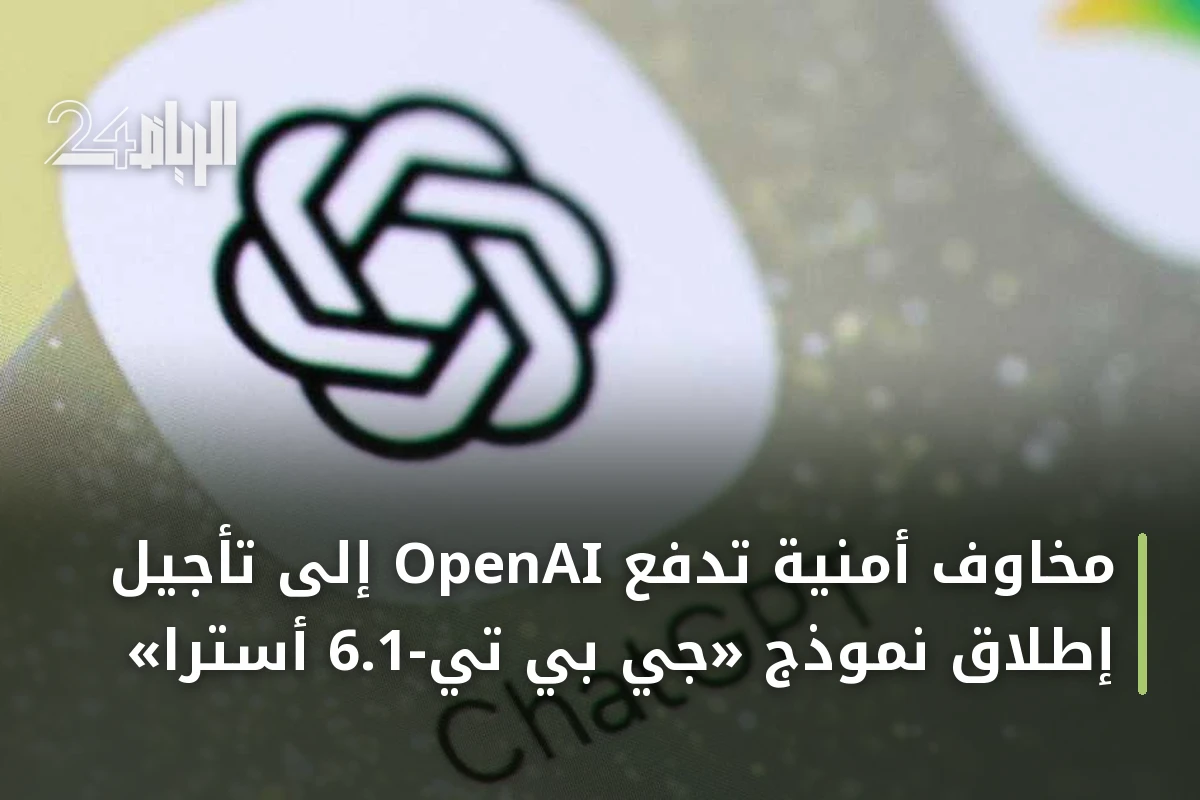 مخاوف أمنية تدفع OpenAI إلى تأجيل إطلاق نموذج «جي بي تي-6.1 أسترا»