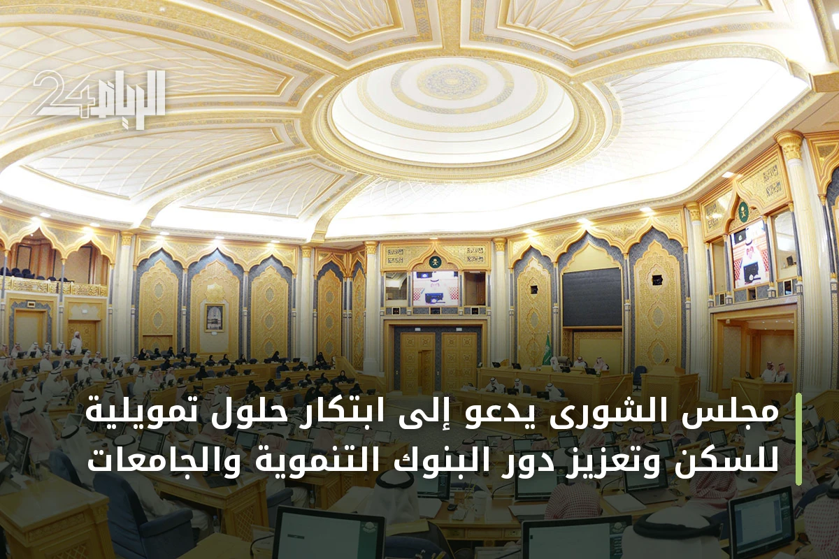 مجلس الشورى يدعو إلى ابتكار حلول تمويلية للسكن وتعزيز دور البنوك التنموية والجامعات