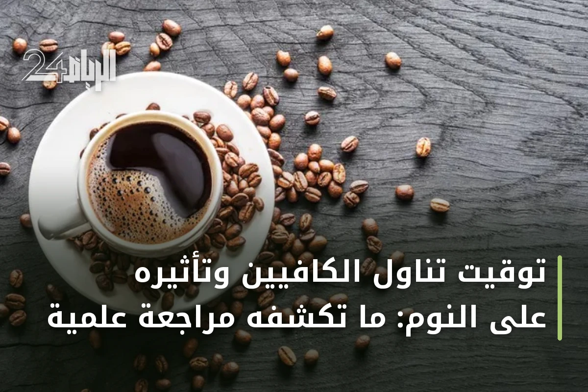توقيت تناول الكافيين وتأثيره على النوم: ما تكشفه مراجعة علمية