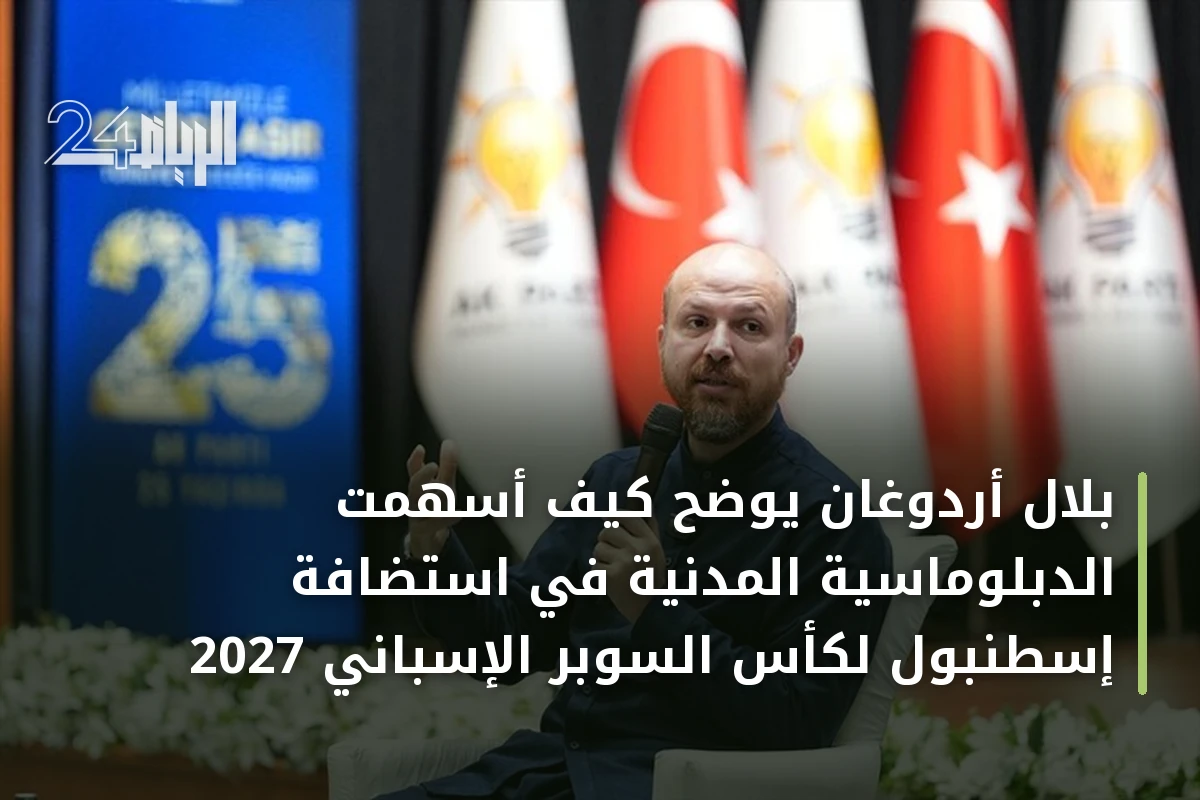 بلال أردوغان يوضح كيف أسهمت الدبلوماسية المدنية في استضافة إسطنبول لكأس السوبر الإسباني 2027