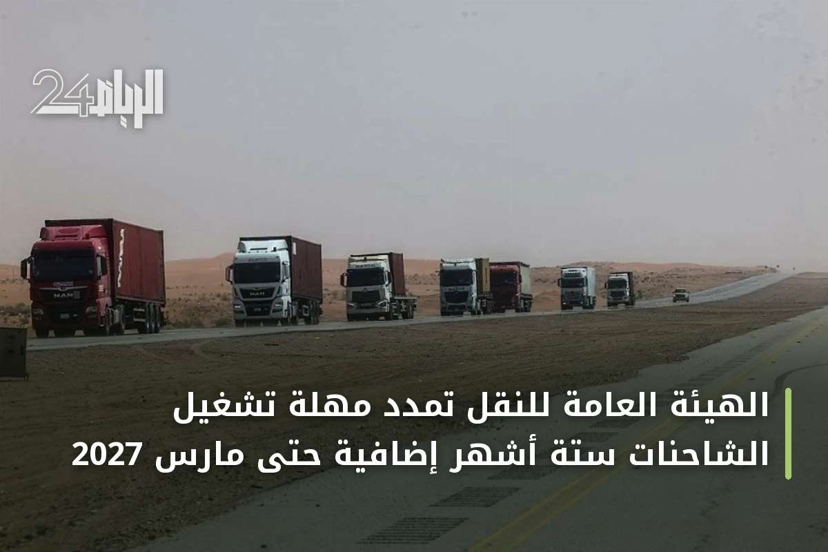 الهيئة العامة للنقل تمدد مهلة تشغيل الشاحنات ستة أشهر إضافية حتى مارس 2027
