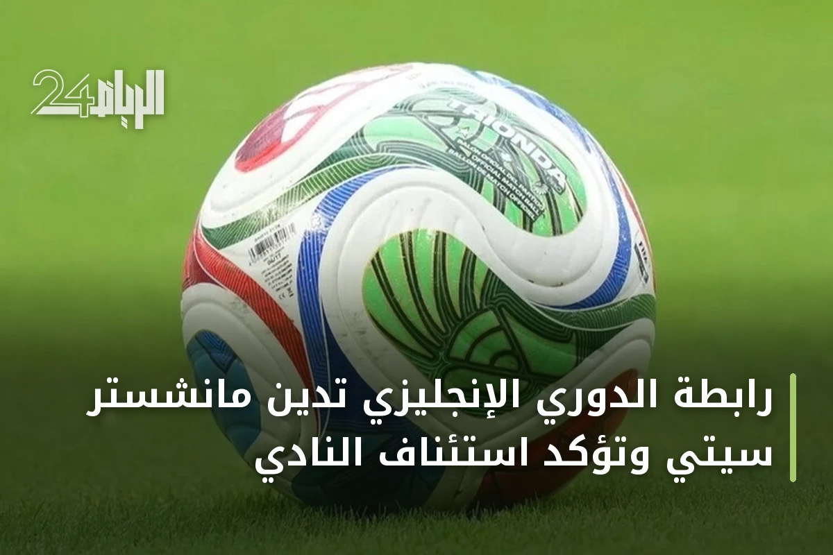 رابطة الدوري الإنجليزي تُدين مانشستر سيتي وتؤكد استئناف النادي