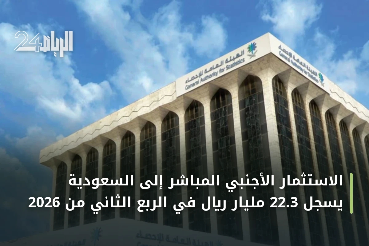 الاستثمار الأجنبي المباشر إلى السعودية يسجل 22.3 مليار ريال في الربع الثاني من 2026