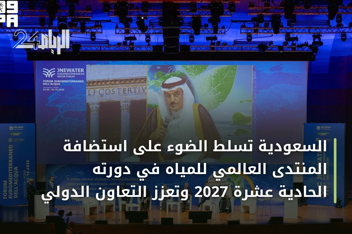 السعودية تسلط الضوء على استضافة المنتدى العالمي للمياه في دورته الحادية عشرة 2027 وتعزز التعاون الدولي