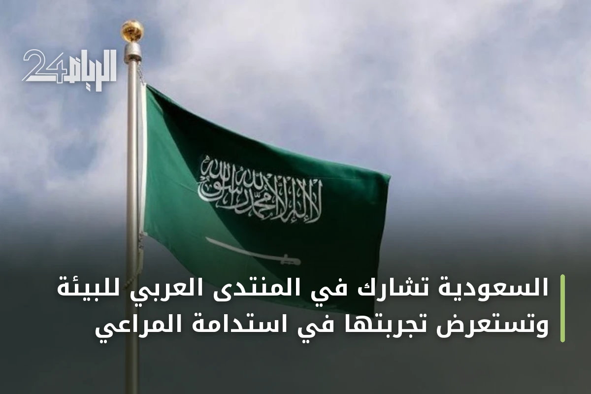 السعودية تشارك في المنتدى العربي للبيئة وتستعرض تجربتها في استدامة المراعي