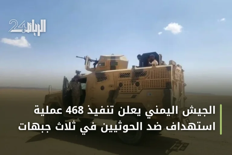 الجيش اليمني يعلن تنفيذ 468 عملية استهداف ضد الحوثيين في ثلاث جبهات