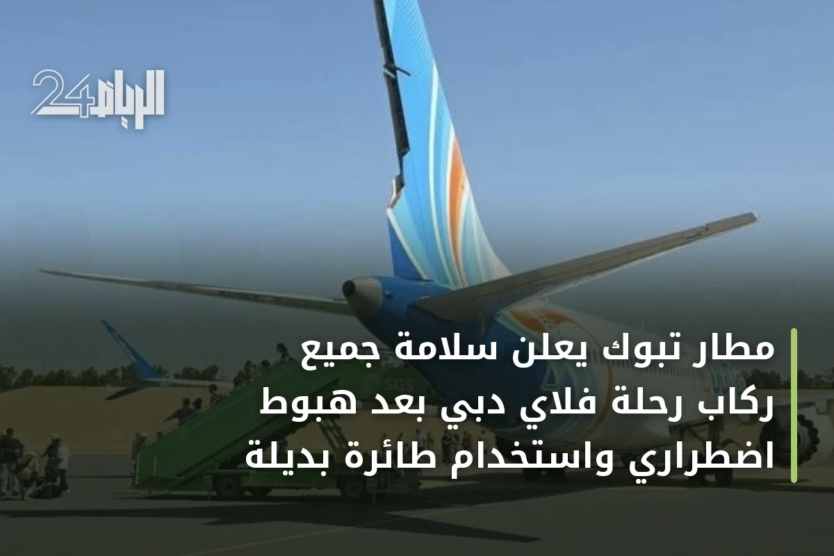 مطار تبوك يعلن سلامة جميع ركاب رحلة فلاي دبي بعد هبوط اضطراري واستخدام طائرة بديلة