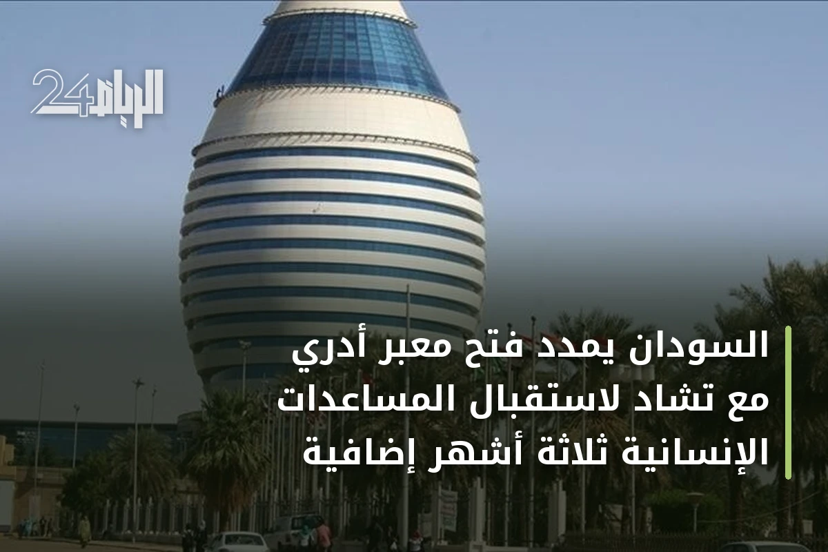 السودان يمدد فتح معبر أدري مع تشاد لاستقبال المساعدات الإنسانية ثلاثة أشهر إضافية