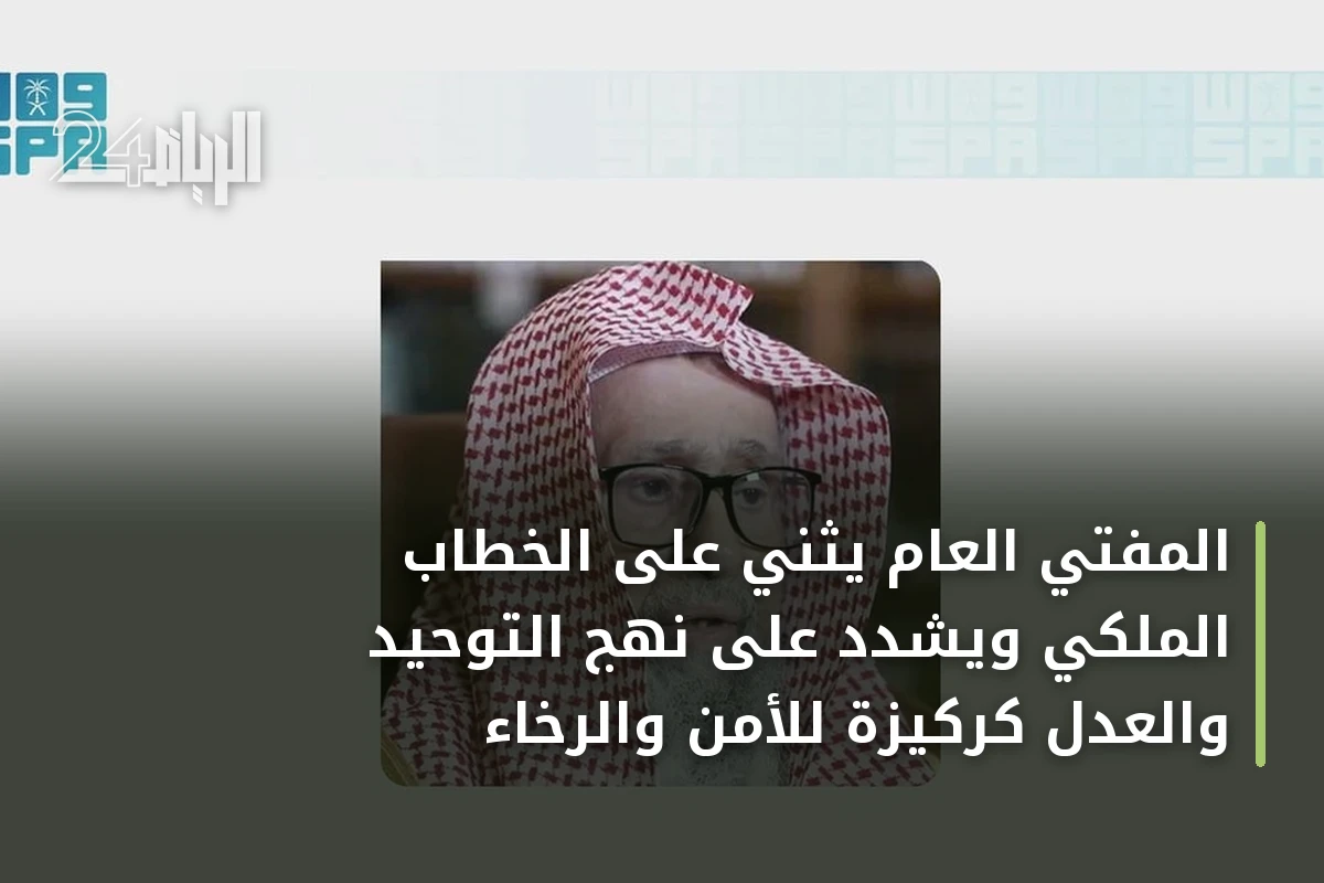 المفتي العام يثني على الخطاب الملكي ويشدّد على نهج التوحيد والعدل كركيزة للأمن والرخاء