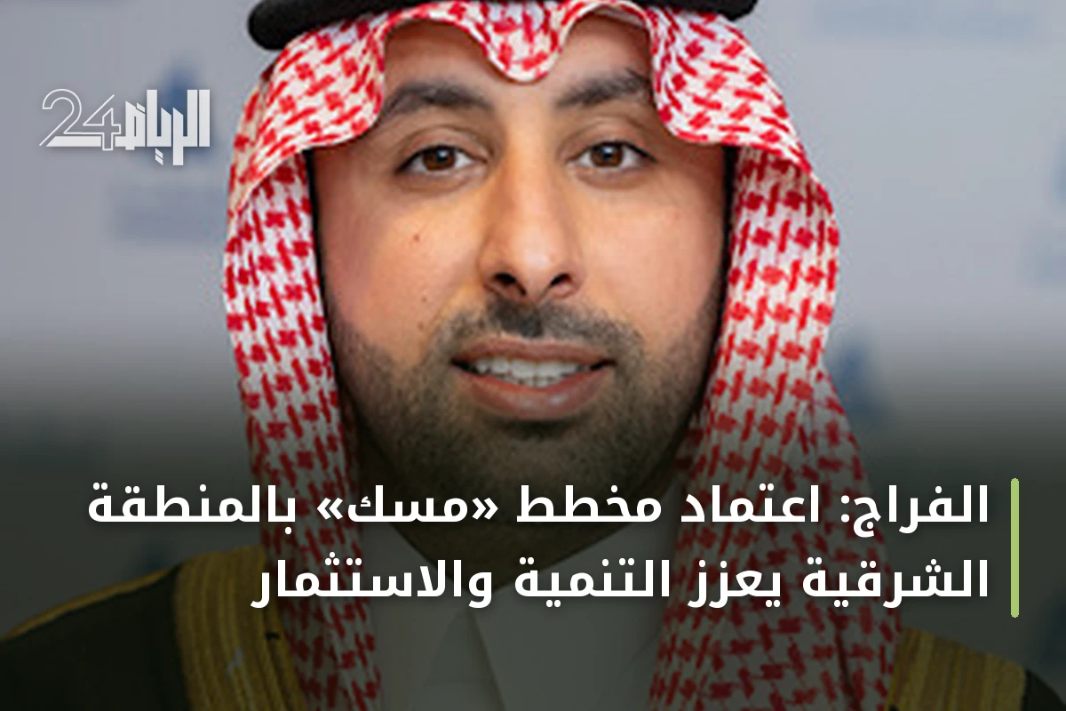 الفراج: اعتماد مخطط «مسك» بالمنطقة الشرقية يعزز التنمية والاستثمار