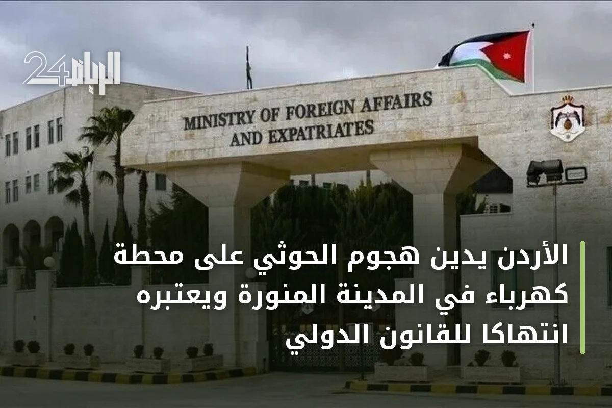 الأردن يدين هجوم الحوثي على محطة كهرباء في المدينة المنورة ويعتبره انتهاكاً للقانون الدولي