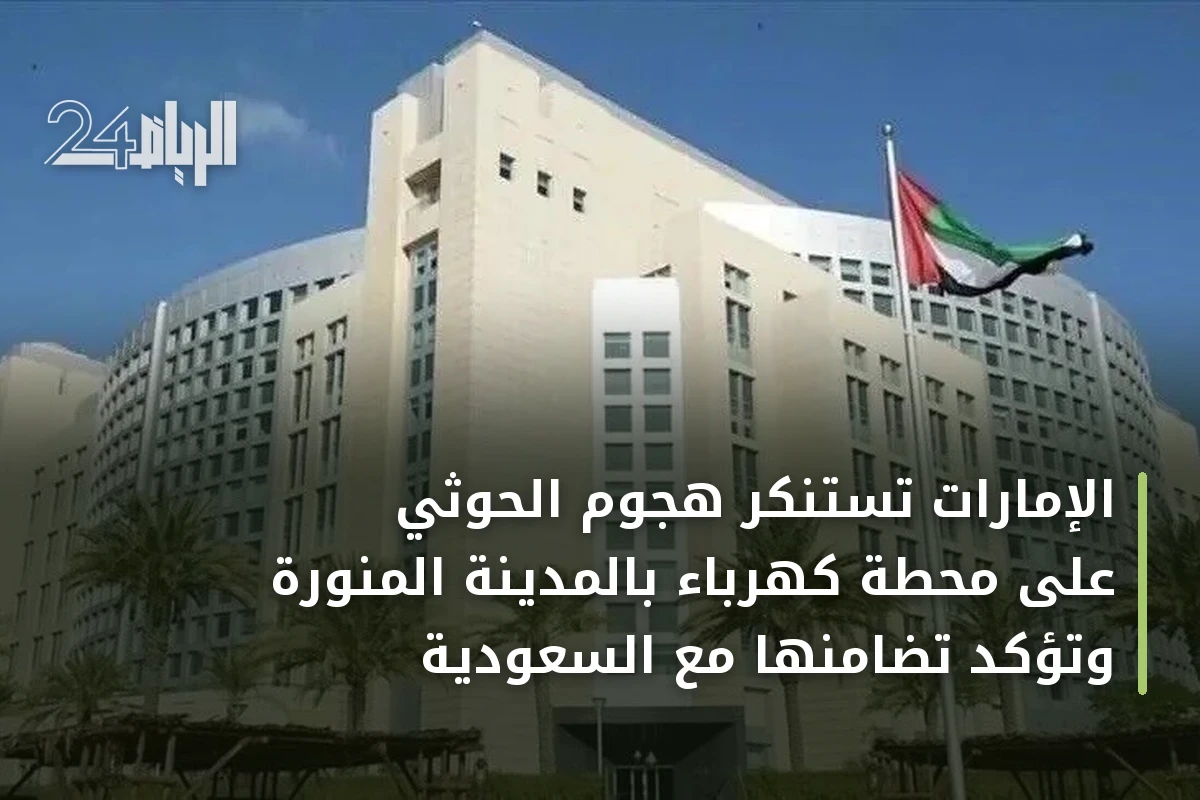 الإمارات تستنكر هجوم الحوثي على محطة كهرباء بالمدينة المنورة وتؤكد تضامنها مع السعودية
