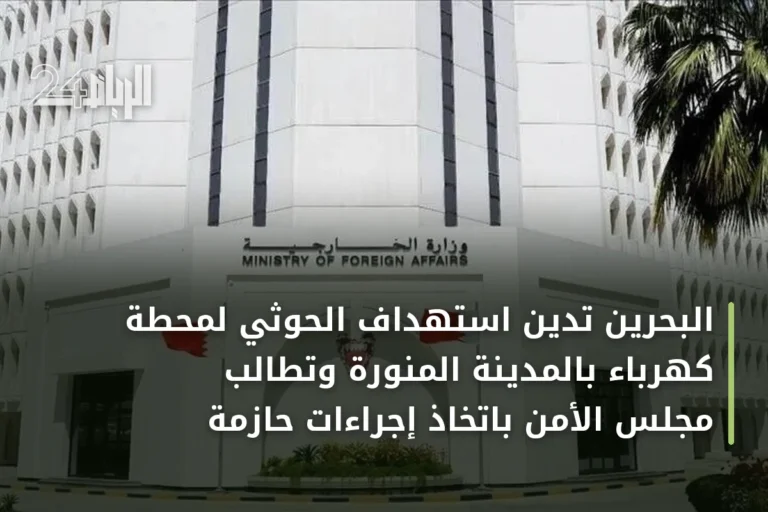البحرين تدين استهداف الحوثي لمحطة كهرباء بالمدينة المنورة وتطالب مجلس الأمن باتخاذ إجراءات حازمة