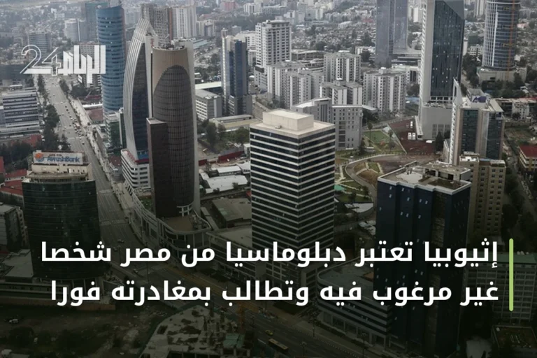 إثيوبيا تعتبر دبلوماسيا من مصر شخصا غير مرغوب فيه وتطالب بمغادرته فورا