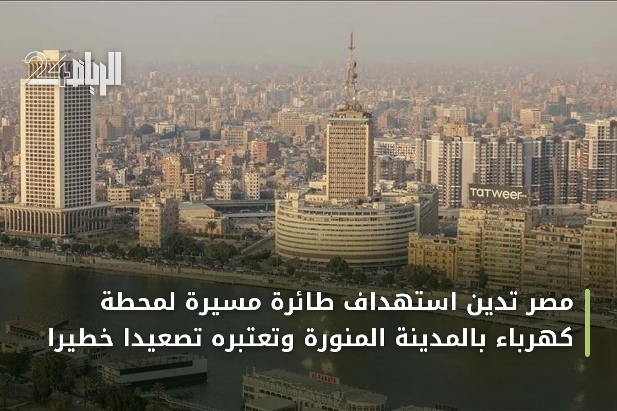 مصر تدين استهداف طائرة مسيرة لمحطة كهرباء بالمدينة المنورة وتعتبره تصعيداً خطيراً