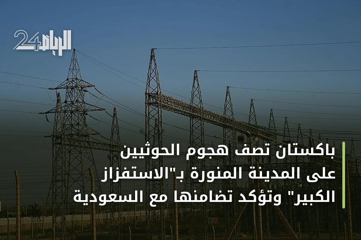باكستان تصف هجوم الحوثيين على المدينة المنورة بـ"الاستفزاز الكبير" وتؤكد تضامنها مع السعودية