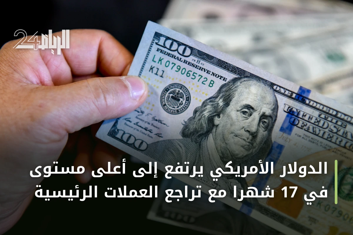 الدولار الأمريكي يرتفع إلى أعلى مستوى في 17 شهراً مع تراجع العملات الرئيسية