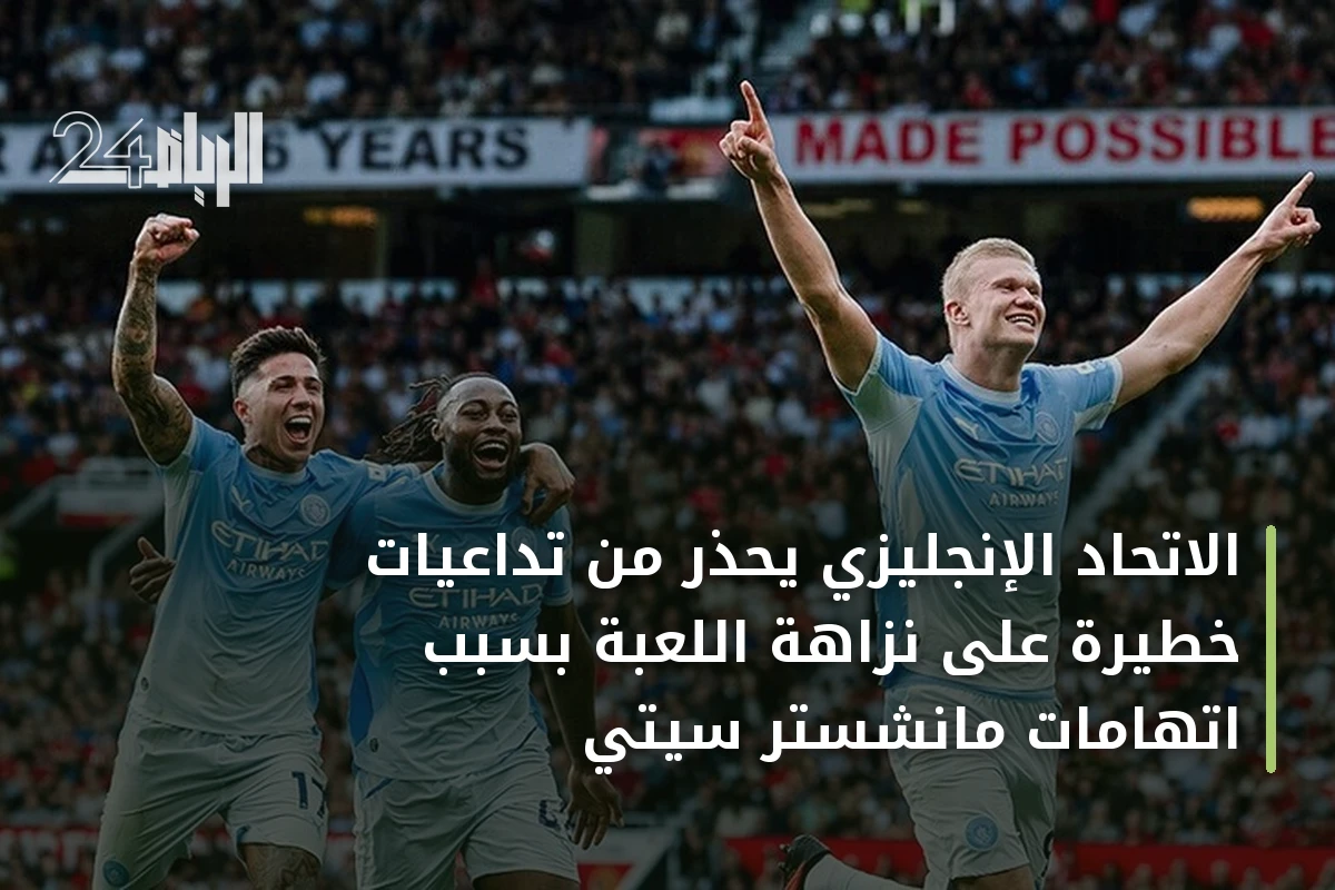 الاتحاد الإنجليزي يحذر من تداعيات خطيرة على نزاهة اللعبة بسبب اتهامات مانشستر سيتي