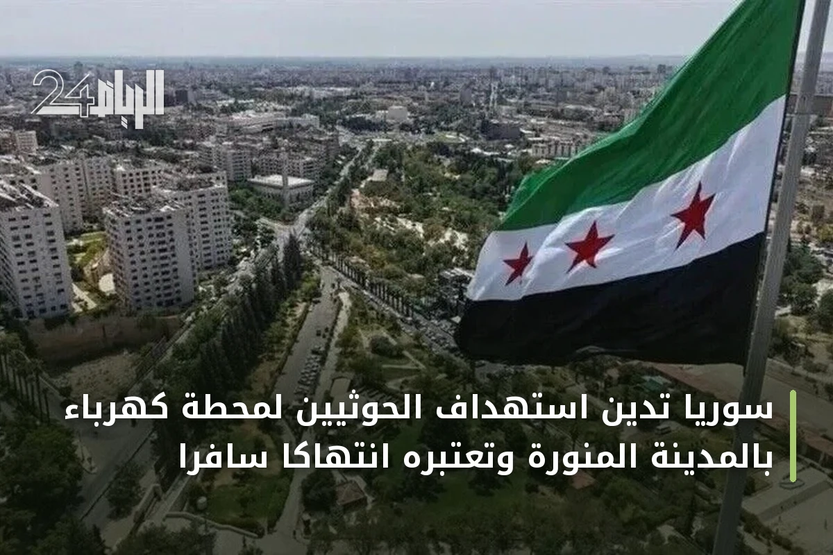 سوريا تدين استهداف الحوثيين لمحطة كهرباء بالمدينة المنورة وتعتبره انتهاكا سافرا