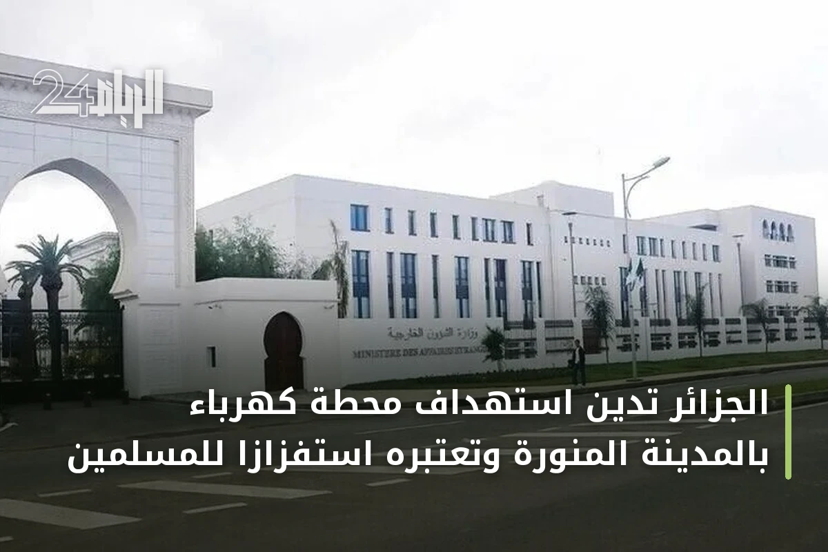 الجزائر تدين استهداف محطة كهرباء بالمدينة المنورة وتعتبره استفزازاً للمسلمين