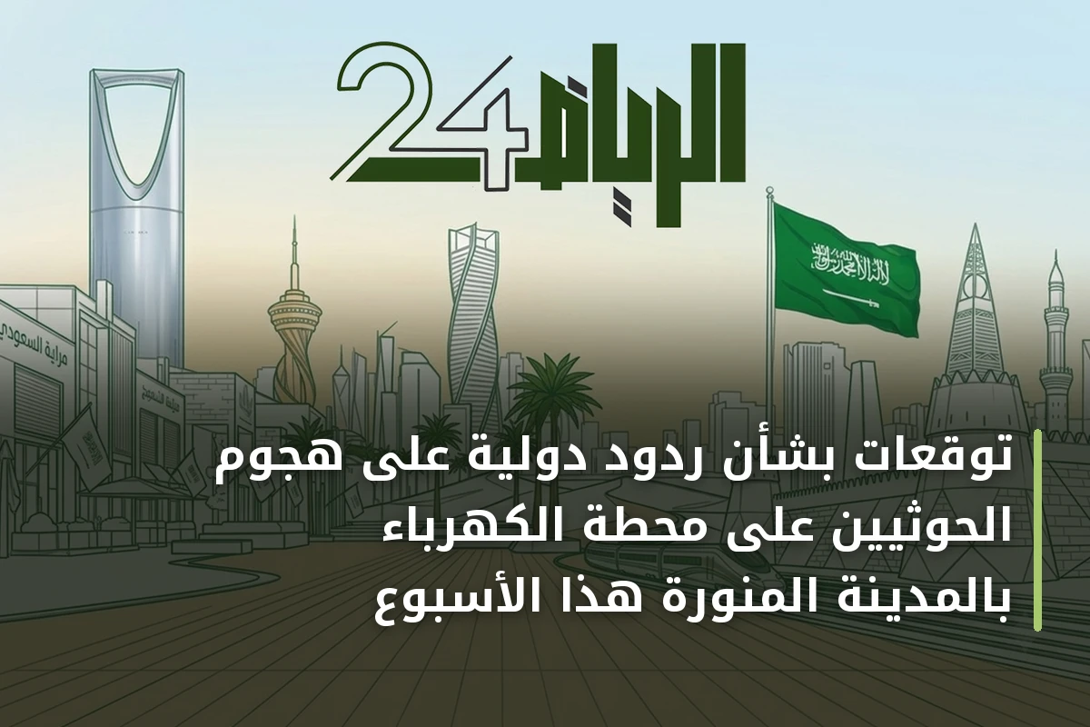 توقعات بشأن ردود دولية على هجوم الحوثيين على محطة الكهرباء بالمدينة المنورة هذا الأسبوع