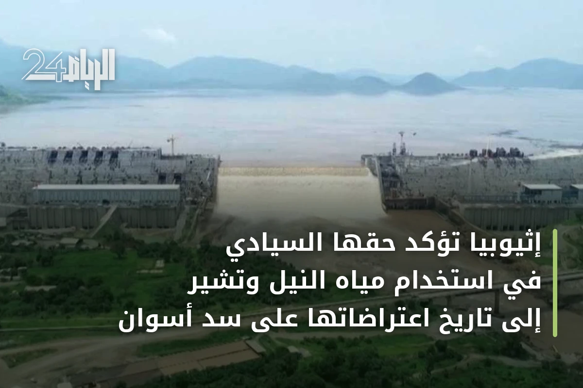 إثيوبيا تؤكد حقها السيادي في استخدام مياه النيل وتشير إلى تاريخ اعتراضاتها على سد أسوان