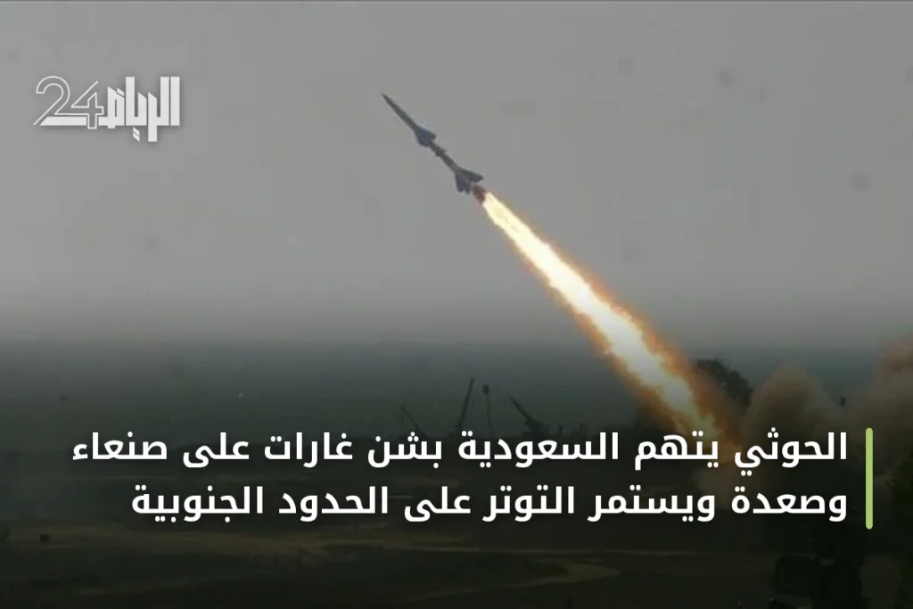 الحوثي يتهم السعودية بشن غارات على صنعاء وصعدة ويستمر التوتر على الحدود الجنوبية