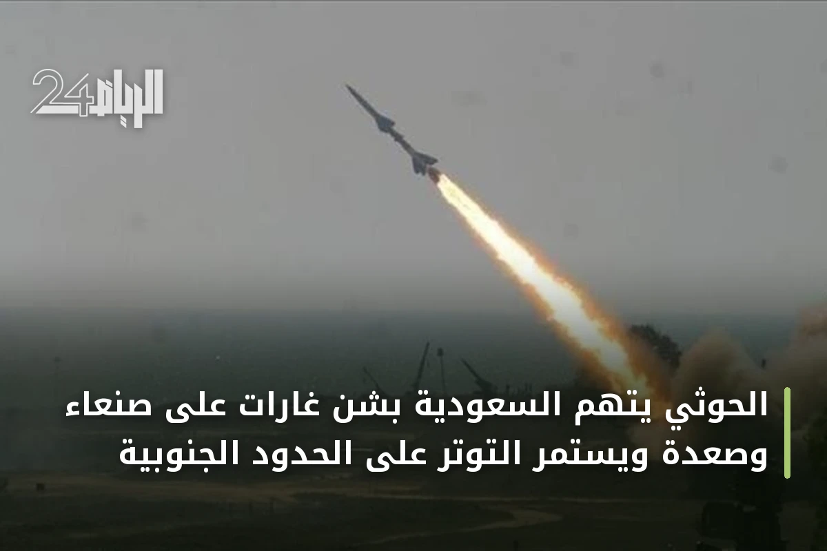 الحوثي يتهم السعودية بشن غارات على صنعاء وصعدة ويستمر التوتر على الحدود الجنوبية