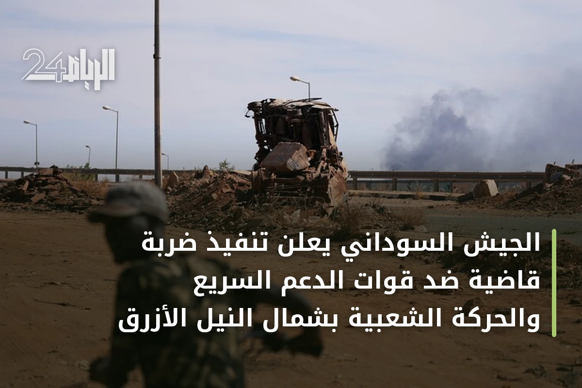 الجيش السوداني يعلن تنفيذ ضربة قاضية ضد قوات الدعم السريع والحركة الشعبية بشمال النيل الأزرق