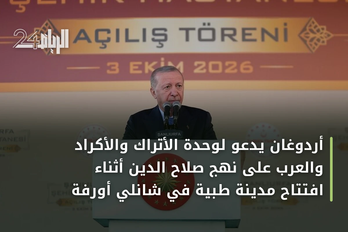 أردوغان يدعو لوحدة الأتراك والأكراد والعرب على نهج صلاح الدين أثناء افتتاح مدينة طبية في شانلي أورفة