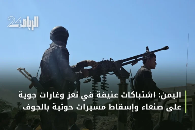 اليمن: اشتباكات عنيفة في تعز وغارات جوية على صنعاء وإسقاط مسيرات حوثية بالجوف