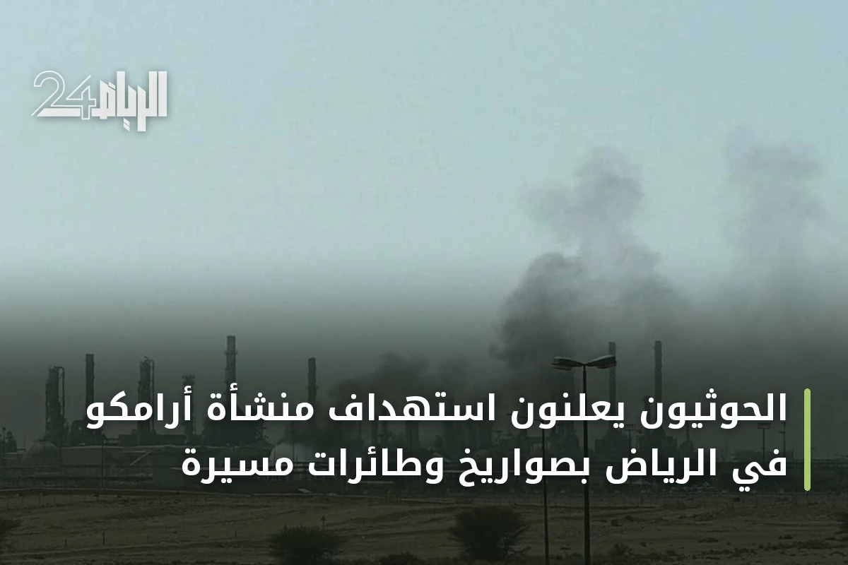 الحوثيون يعلنون استهداف منشأة أرامكو في الرياض بصواريخ وطائرات مسيرة