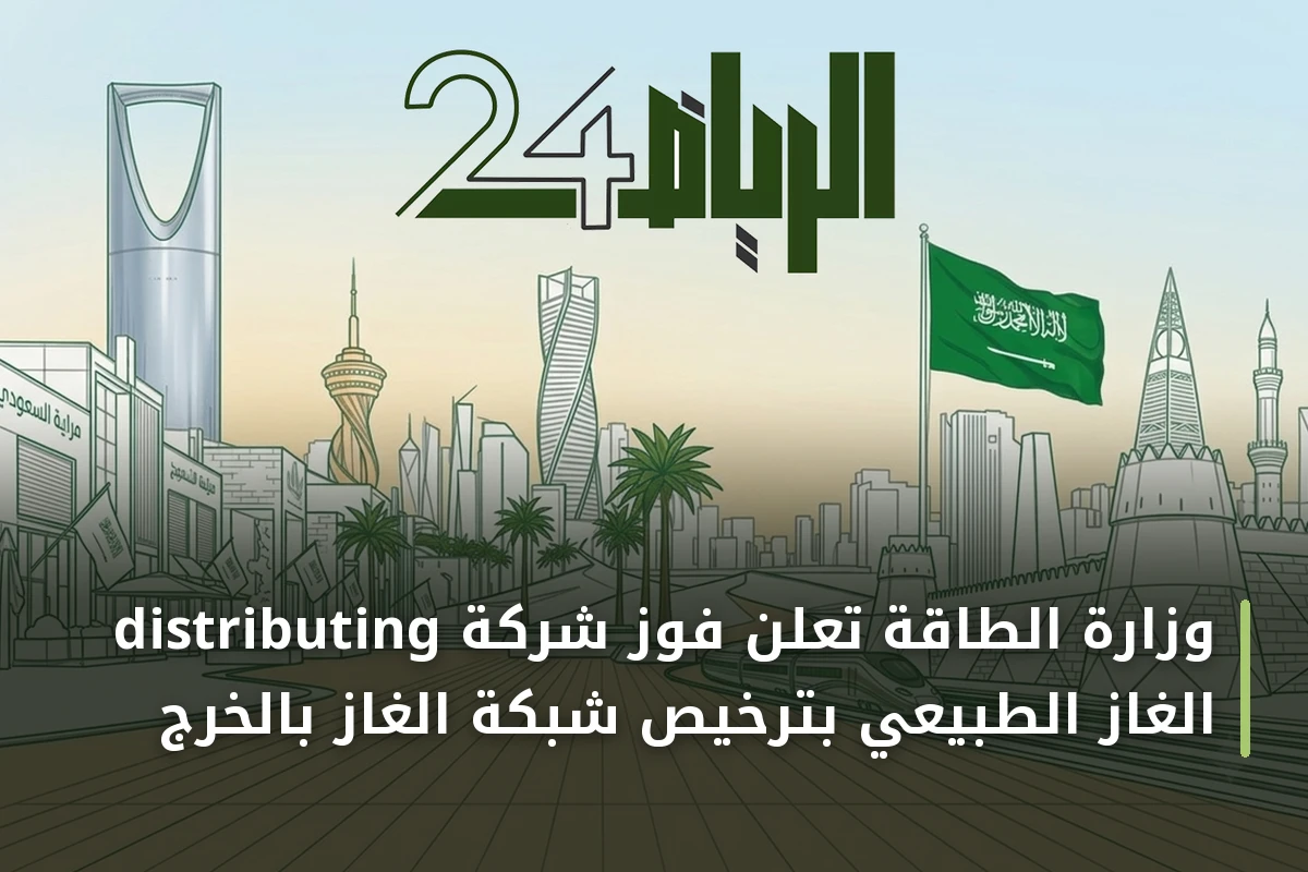 وزارة الطاقة تعلن فوز شركة distributing الغاز الطبيعي بترخيص شبكة الغاز بالخرج