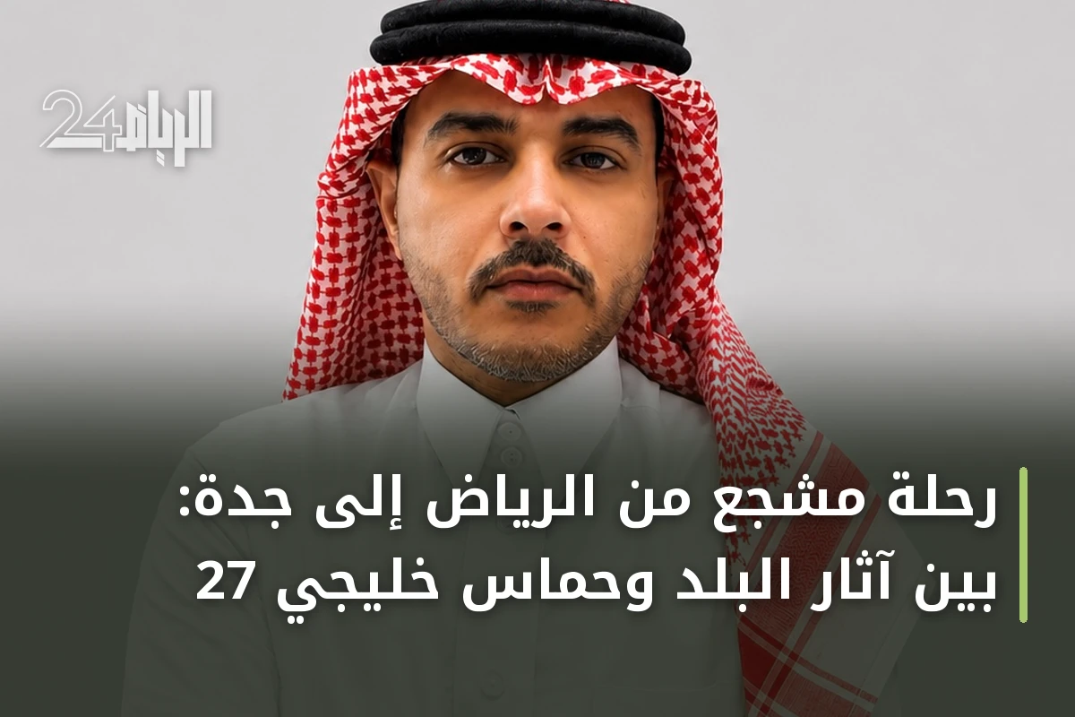رحلة مشجع من الرياض إلى جدة: بين آثار البلد وحماس خليجي 27