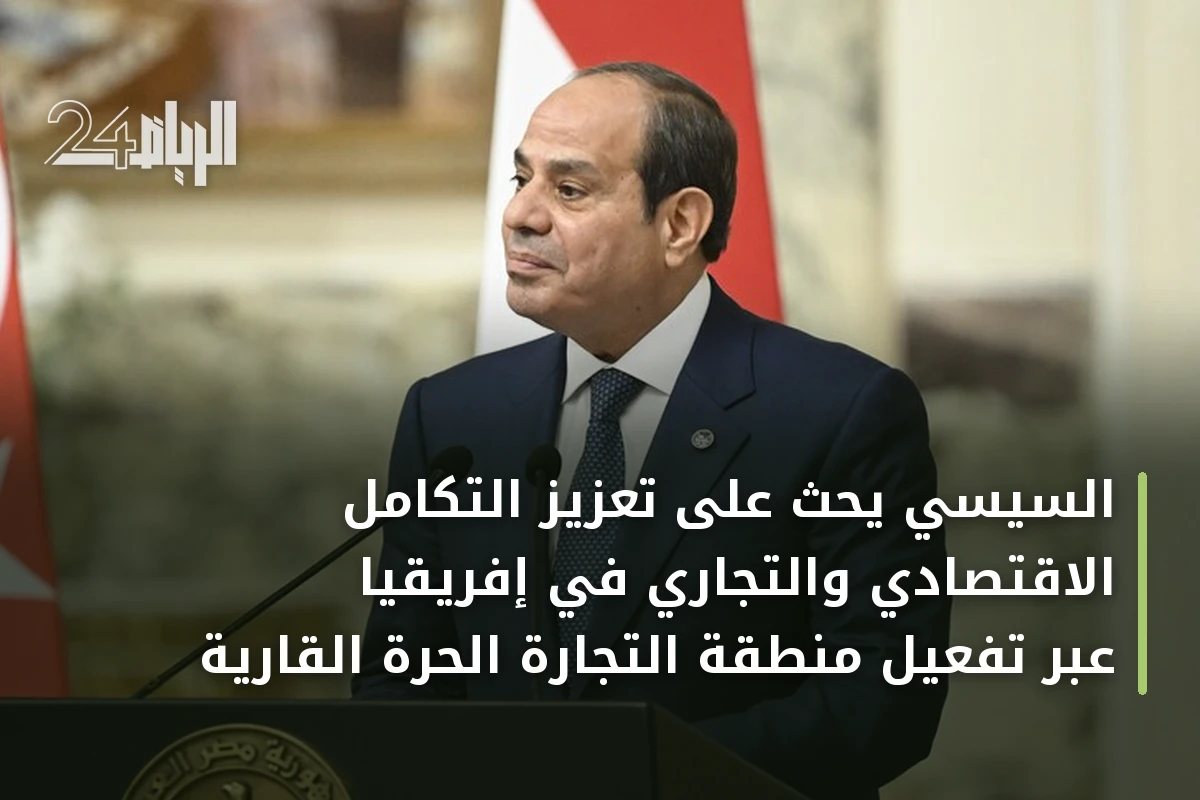 السيسي يحث على تعزيز التكامل الاقتصادي والتجاري في إفريقيا عبر تفعيل منطقة التجارة الحرة القارية